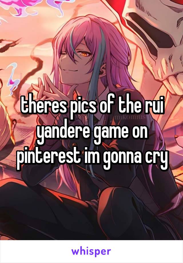 theres pics of the rui yandere game on pinterest im gonna cry