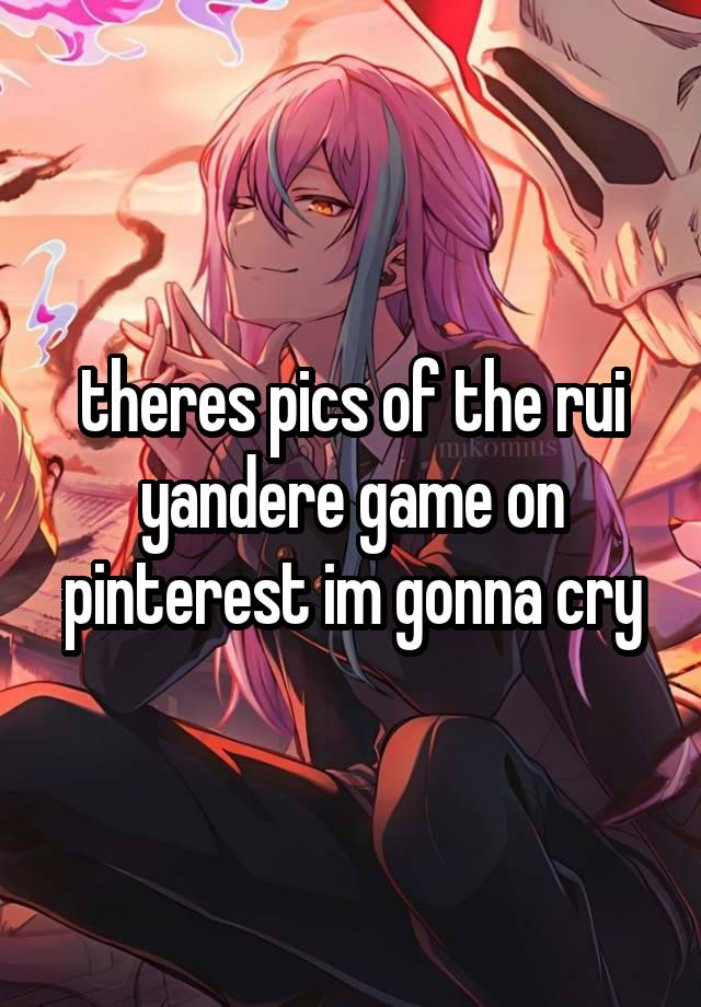 theres pics of the rui yandere game on pinterest im gonna cry