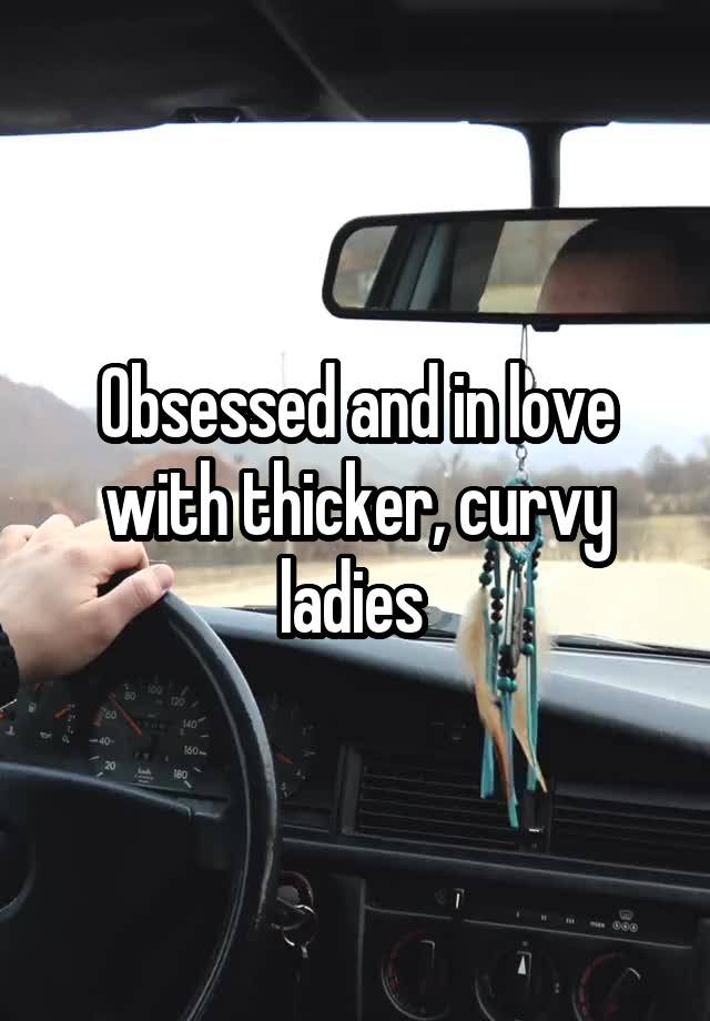 Obsessed and in love with thicker, curvy ladies 