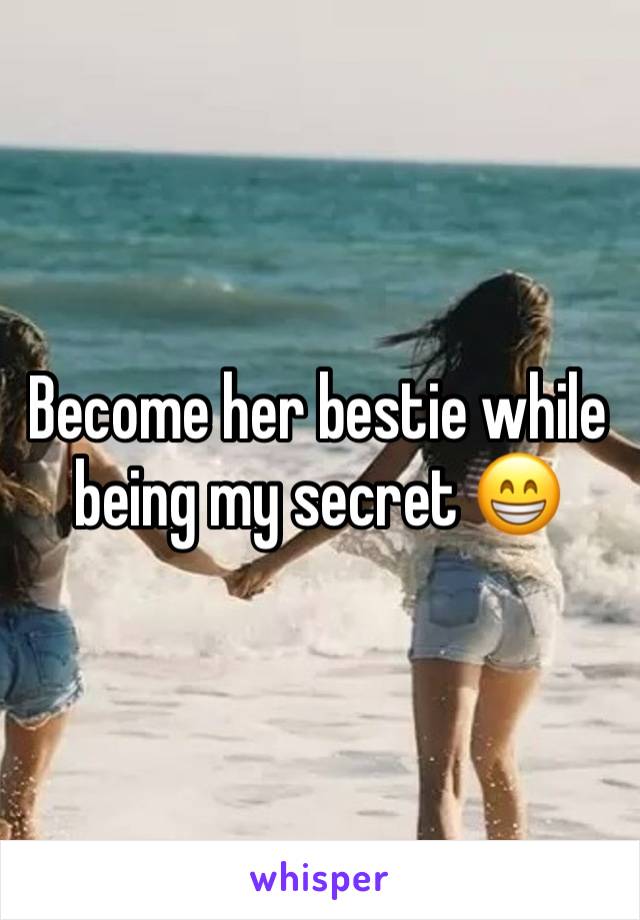 Become her bestie while being my secret 😁