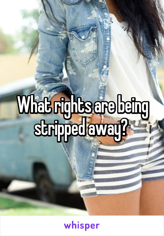 What rights are being stripped away? 