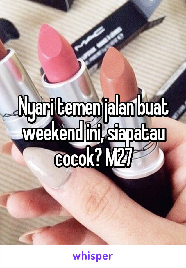 Nyari temen jalan buat weekend ini, siapatau cocok? M27