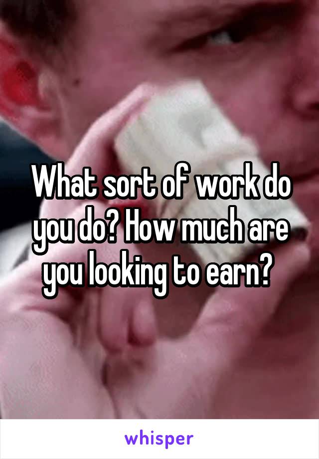 What sort of work do you do? How much are you looking to earn? 