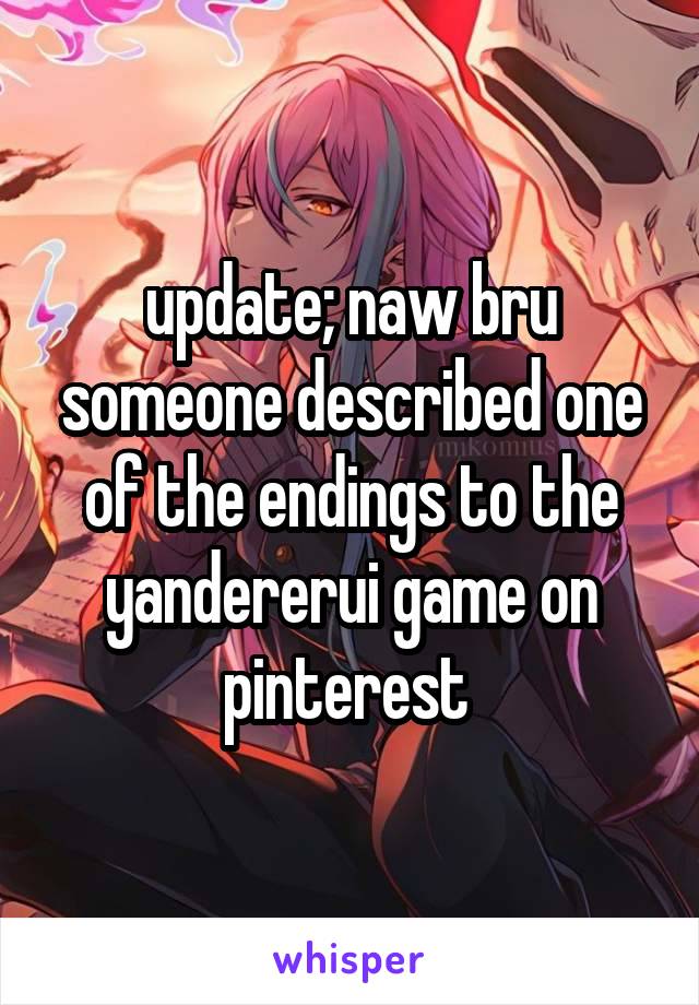 update; naw bru someone described one of the endings to the yandererui game on pinterest 