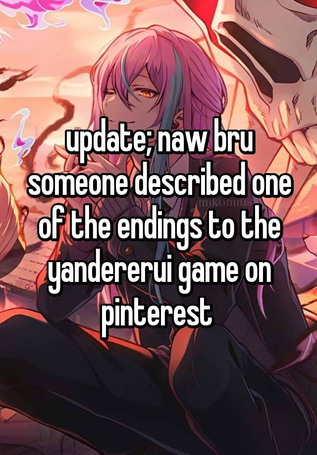 update; naw bru someone described one of the endings to the yandererui game on pinterest 