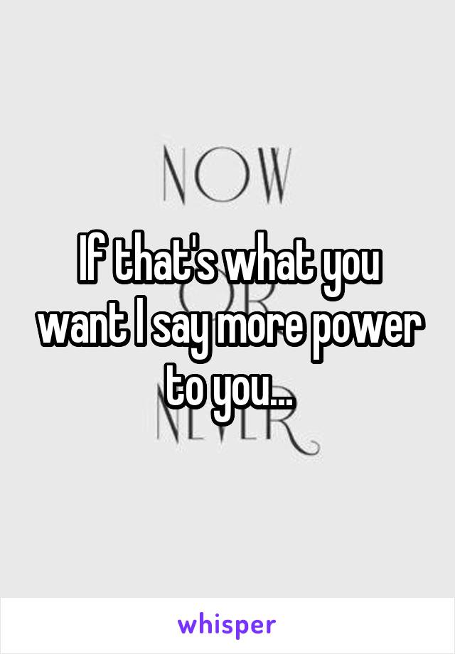 If that's what you want I say more power to you...