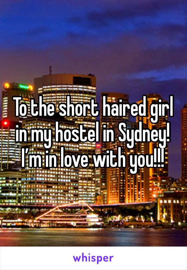 To the short haired girl in my hostel in Sydney! I’m in love with you!!!