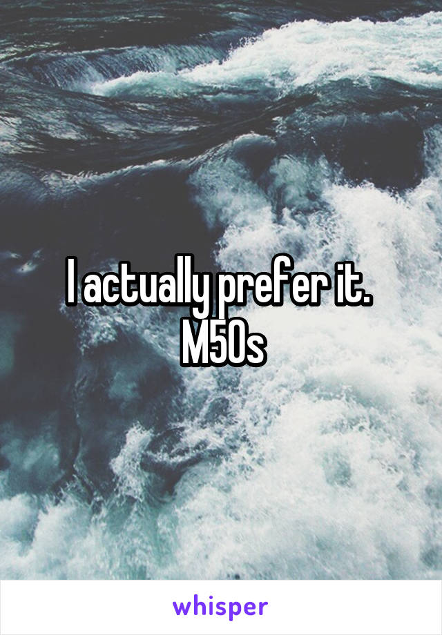 I actually prefer it. 
M50s