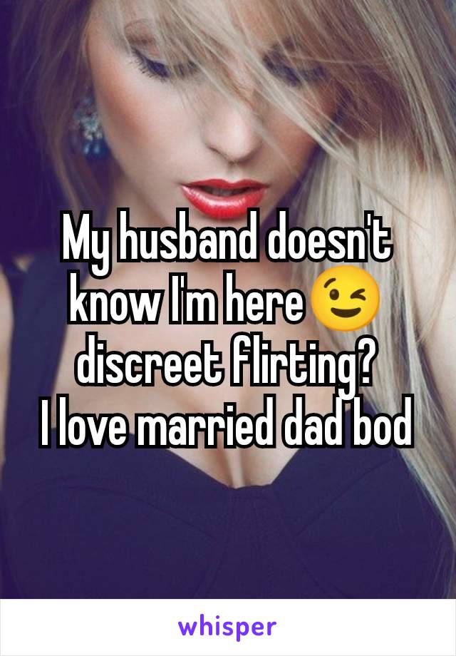 My husband doesn't know I'm here😉 discreet flirting?
I love married dad bod