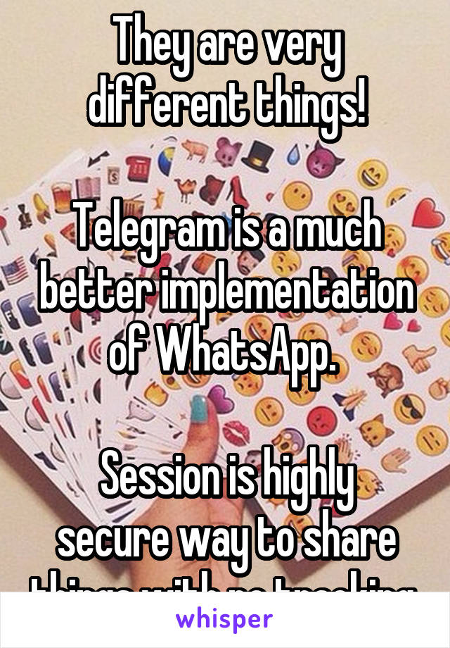 They are very different things!

Telegram is a much better implementation of WhatsApp. 

Session is highly secure way to share things with no tracking 