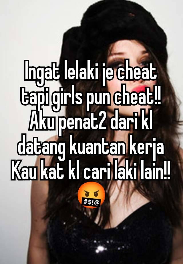 Ingat lelaki je cheat tapi girls pun cheat!! Aku penat2 dari kl datang kuantan kerja Kau kat kl cari laki lain!! 🤬