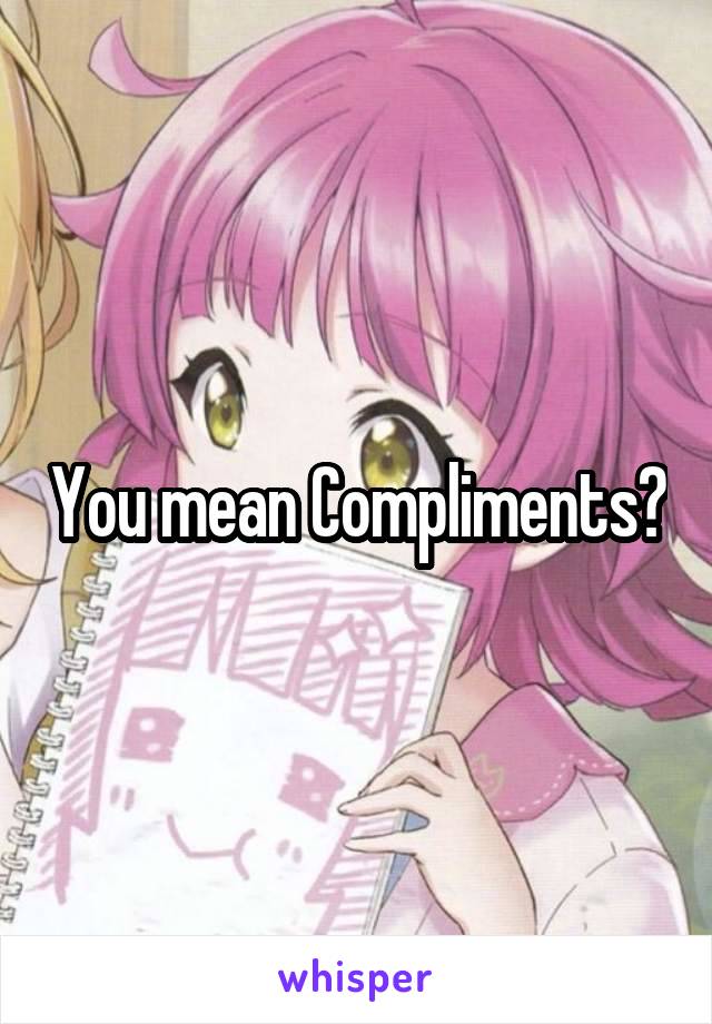 You mean Compliments?