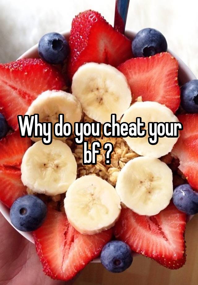 Why do you cheat your bf ? 