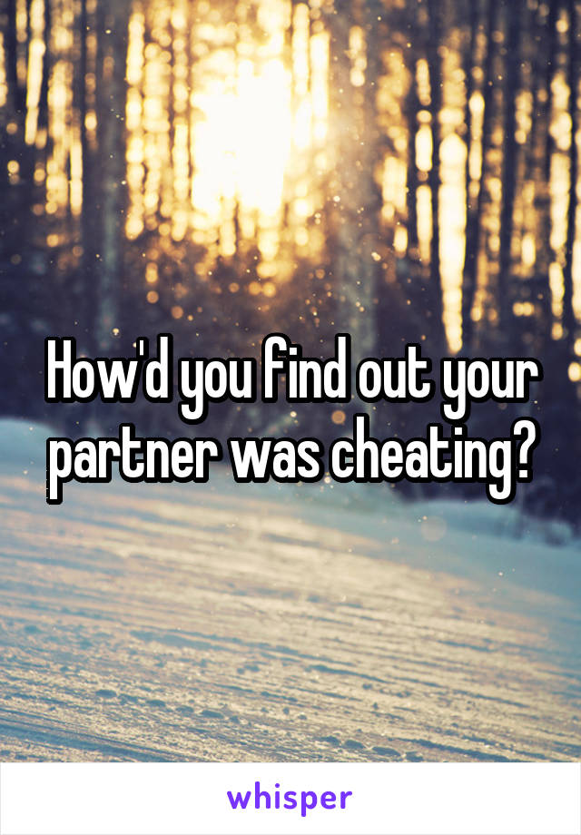 How'd you find out your partner was cheating?