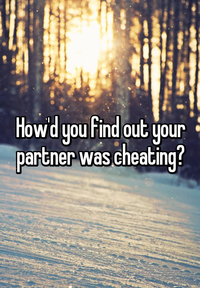 How'd you find out your partner was cheating?