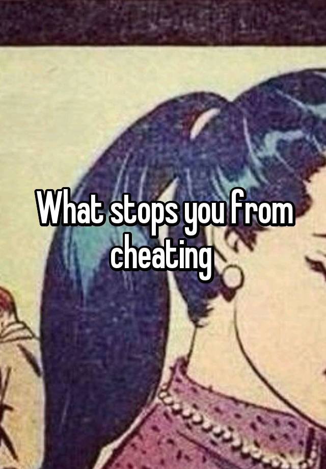 What stops you from cheating 