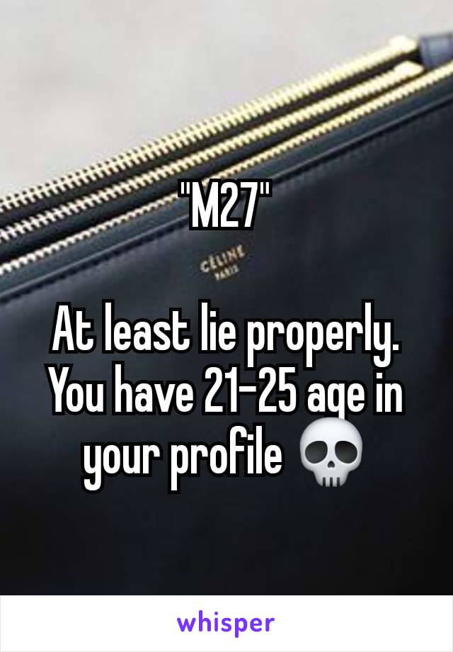 "M27"

At least lie properly. You have 21-25 age in your profile 💀