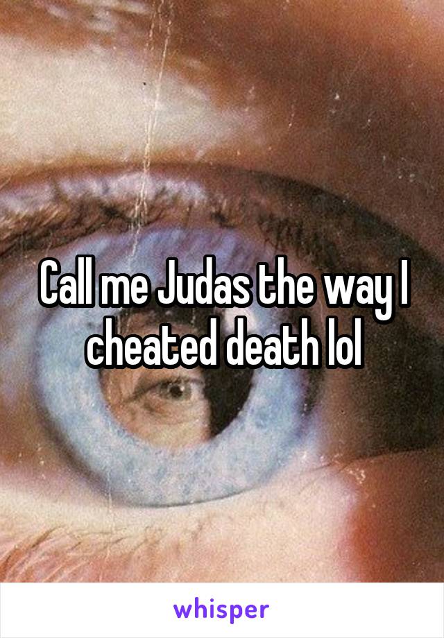 Call me Judas the way I cheated death lol