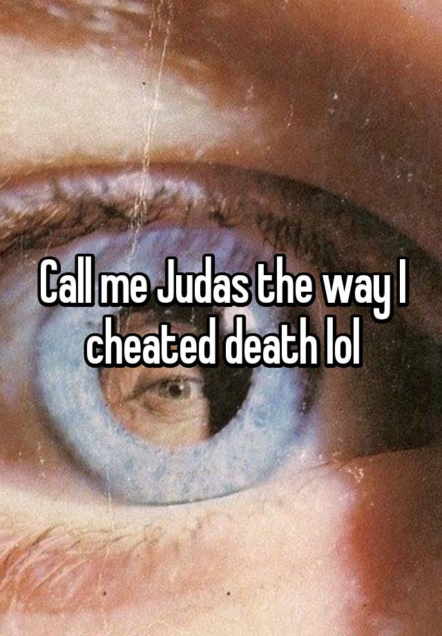 Call me Judas the way I cheated death lol