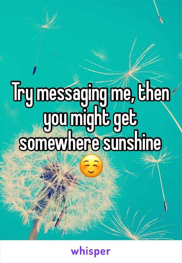 Try messaging me, then you might get somewhere sunshine ☺️