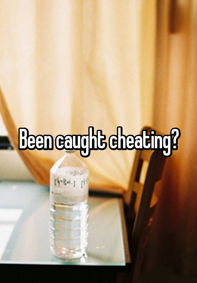 Been caught cheating?