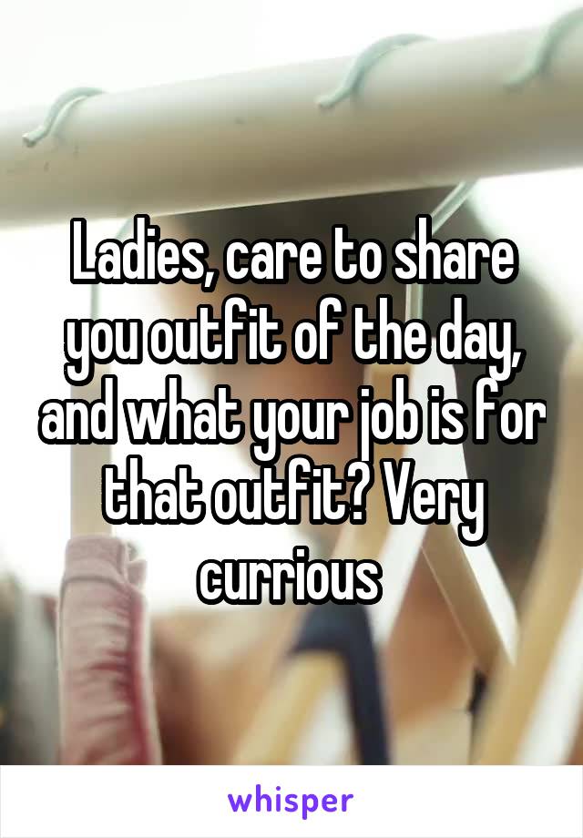 Ladies, care to share you outfit of the day, and what your job is for that outfit? Very currious 