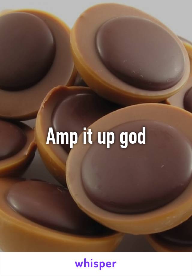 Amp it up god