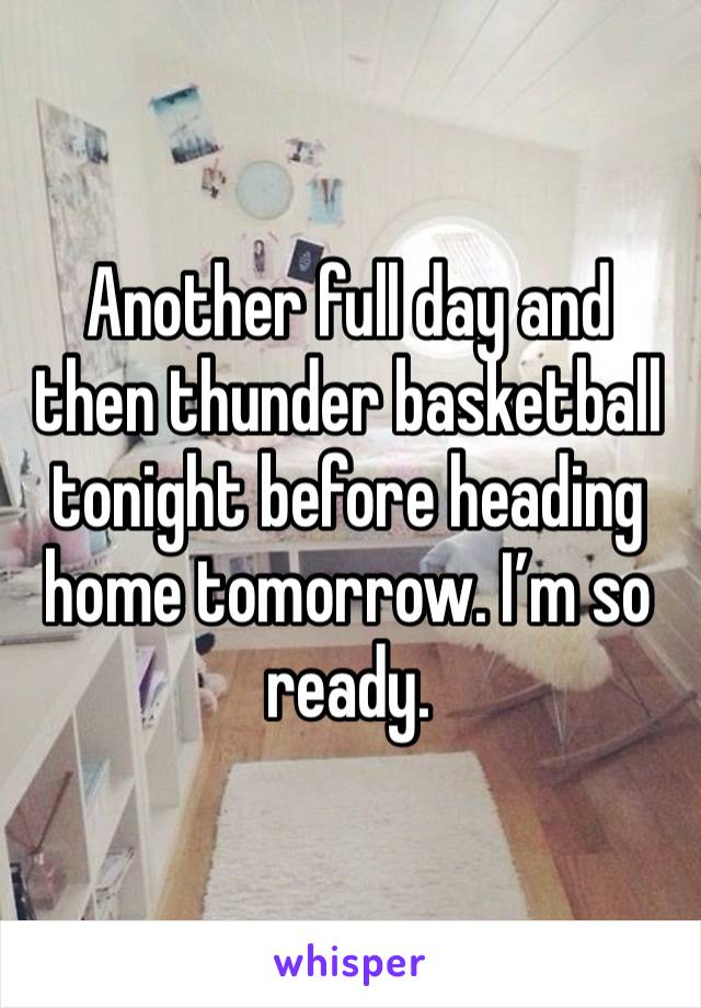 Another full day and then thunder basketball tonight before heading home tomorrow. I’m so ready. 