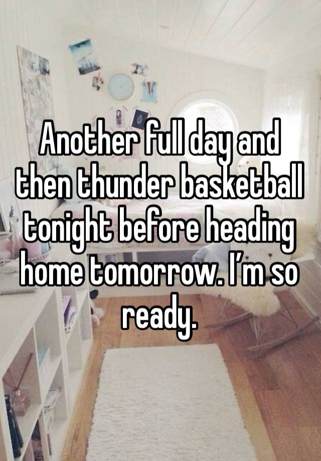 Another full day and then thunder basketball tonight before heading home tomorrow. I’m so ready. 