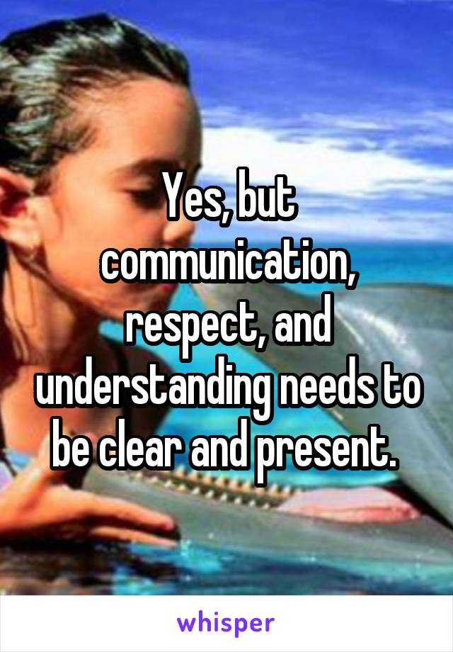 Yes, but communication, respect, and understanding needs to be clear and present. 