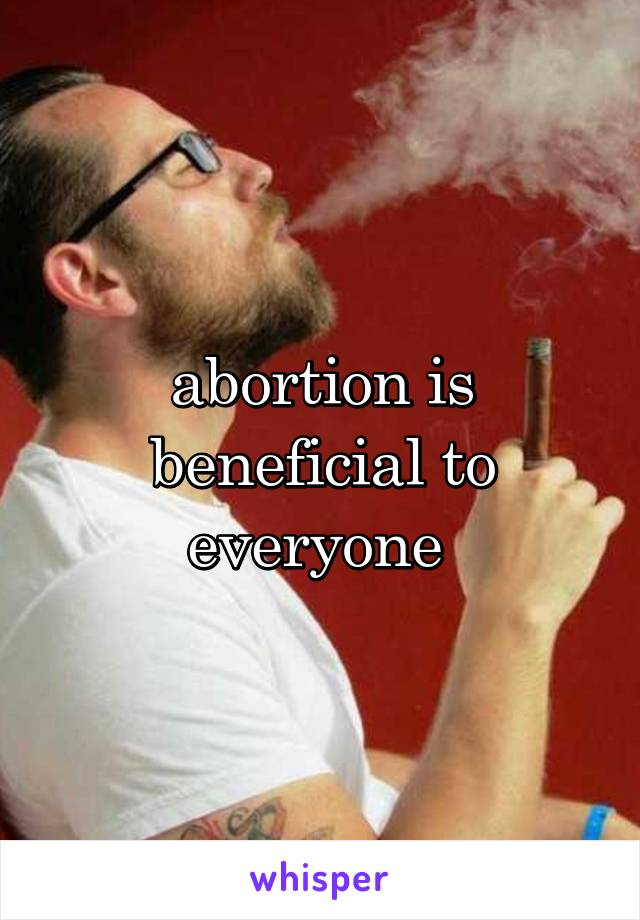 abortion is beneficial to everyone 