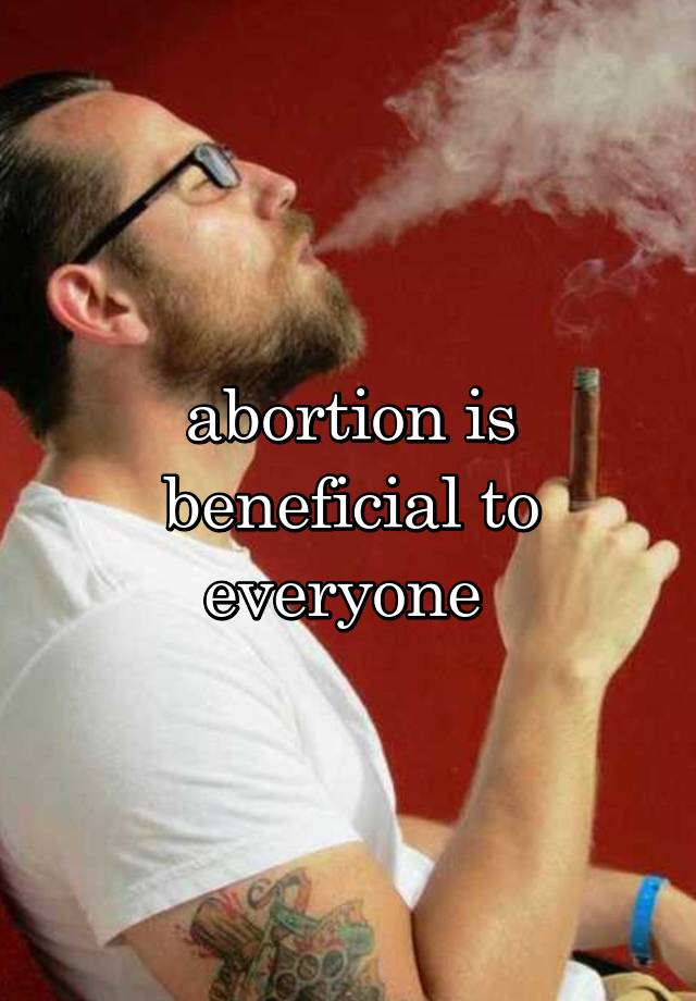 abortion is beneficial to everyone 