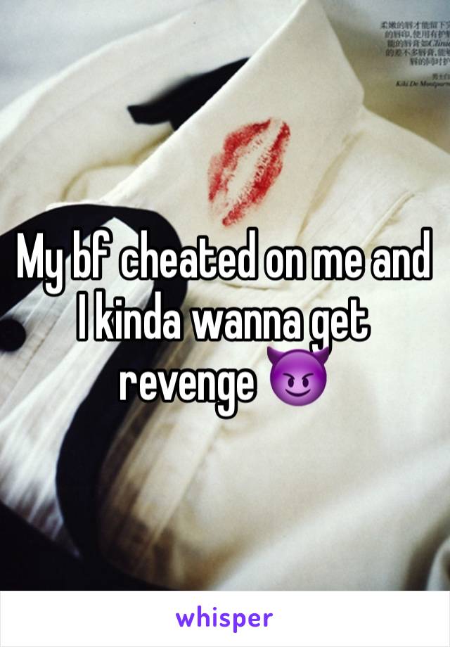 My bf cheated on me and I kinda wanna get revenge 😈