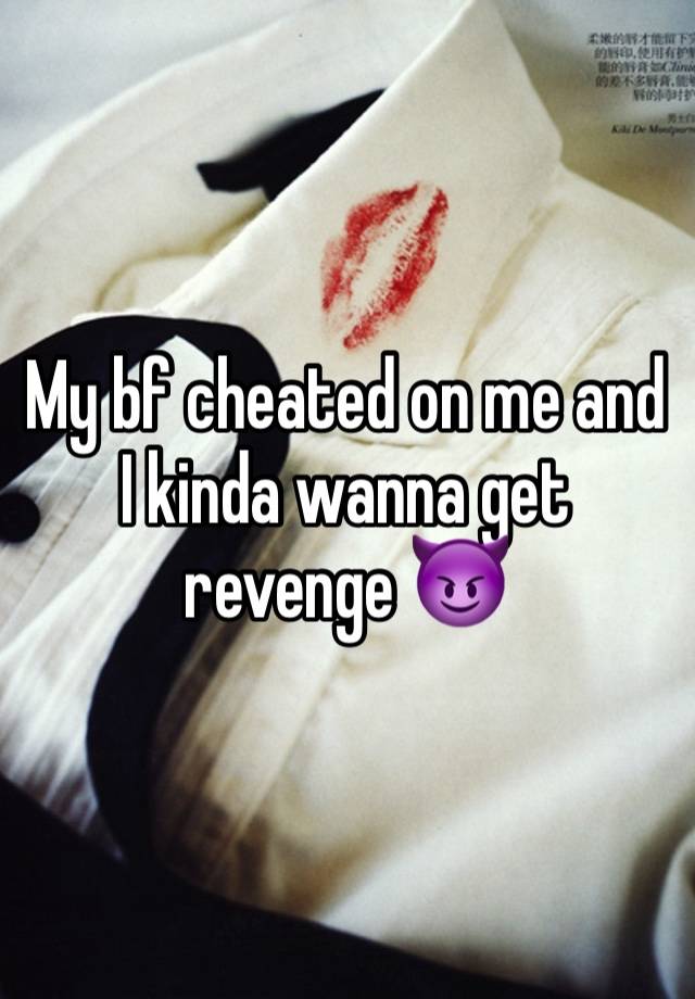 My bf cheated on me and I kinda wanna get revenge 😈