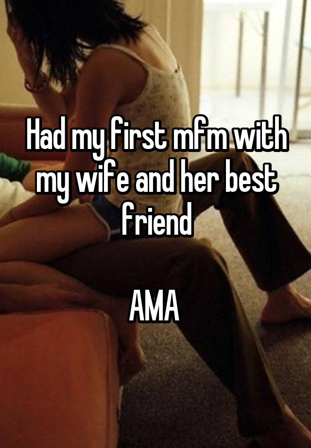 Had my first mfm with my wife and her best friend

AMA 