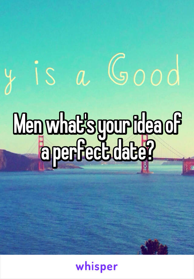 Men what's your idea of a perfect date?