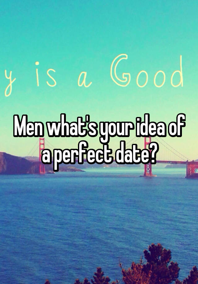 Men what's your idea of a perfect date?