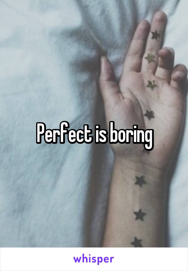 Perfect is boring