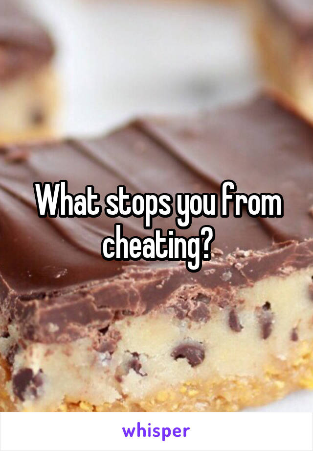 What stops you from cheating?