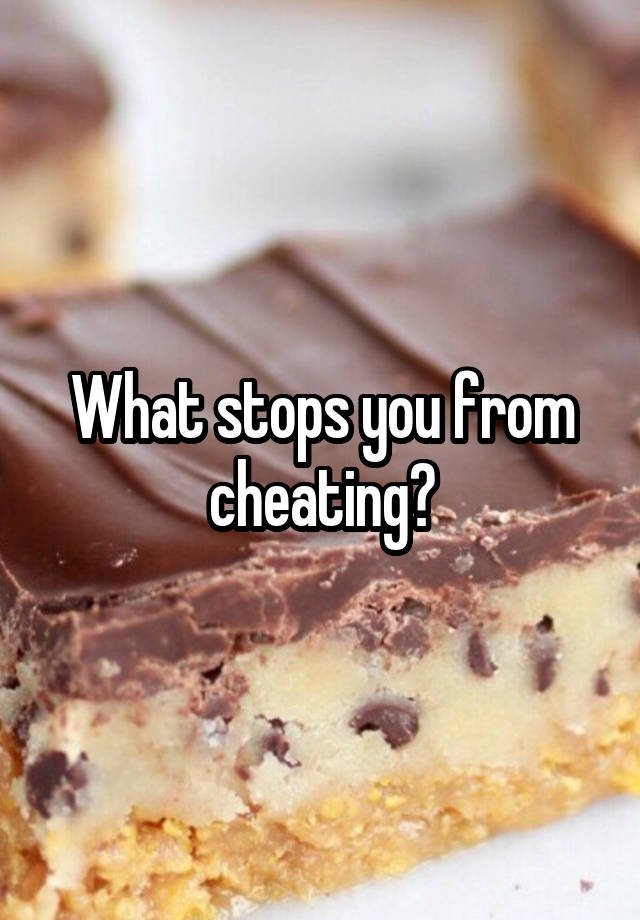 What stops you from cheating?