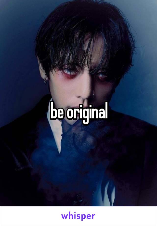 be original