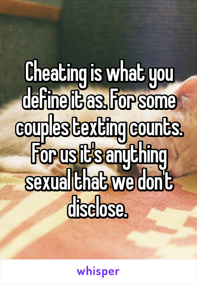 Cheating is what you define it as. For some couples texting counts. For us it's anything sexual that we don't disclose. 