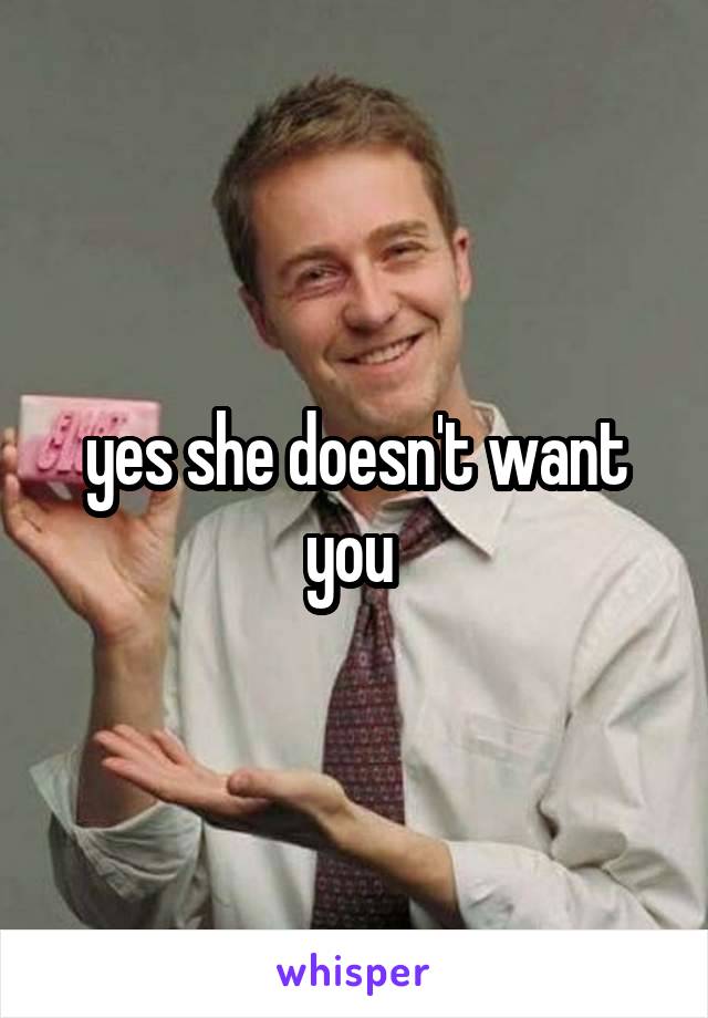 yes she doesn't want you 