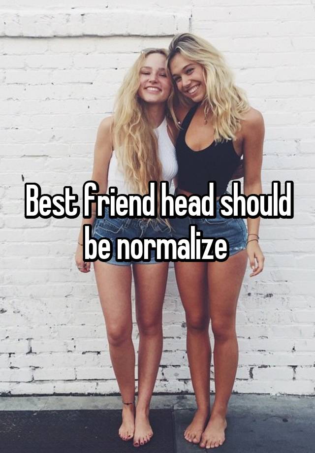 Best friend head should be normalize 