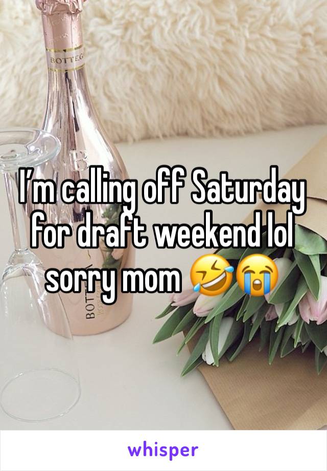 I’m calling off Saturday for draft weekend lol sorry mom 🤣😭