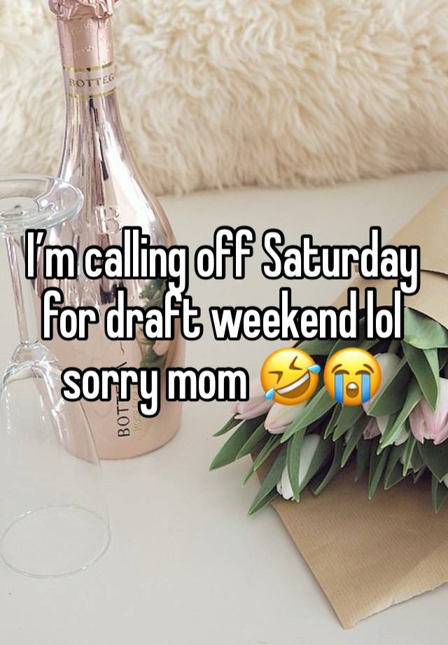 I’m calling off Saturday for draft weekend lol sorry mom 🤣😭