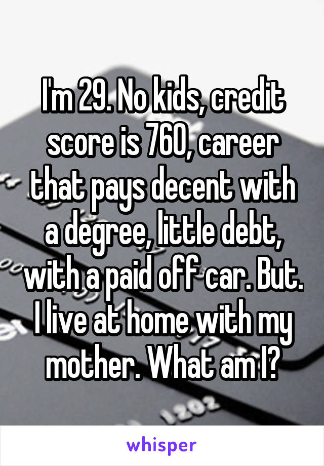 I'm 29. No kids, credit score is 760, career that pays decent with a degree, little debt, with a paid off car. But. I live at home with my mother. What am I?