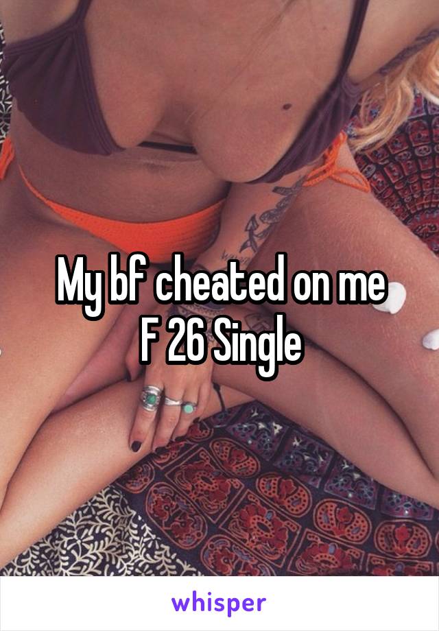 My bf cheated on me
F 26 Single