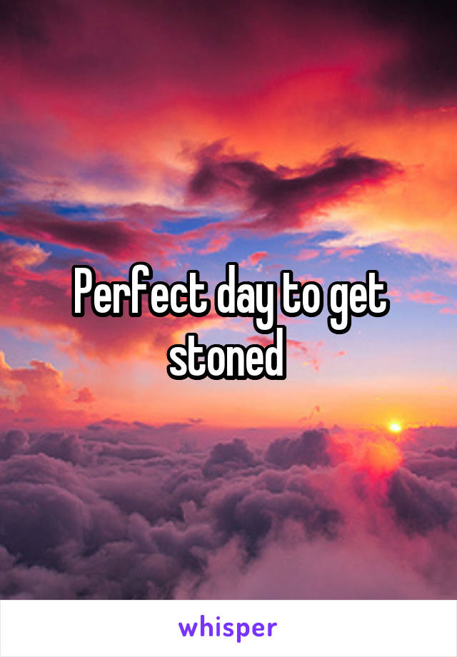 Perfect day to get stoned 