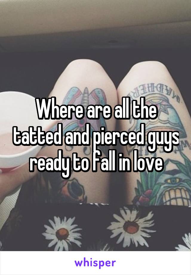 Where are all the tatted and pierced guys ready to fall in love